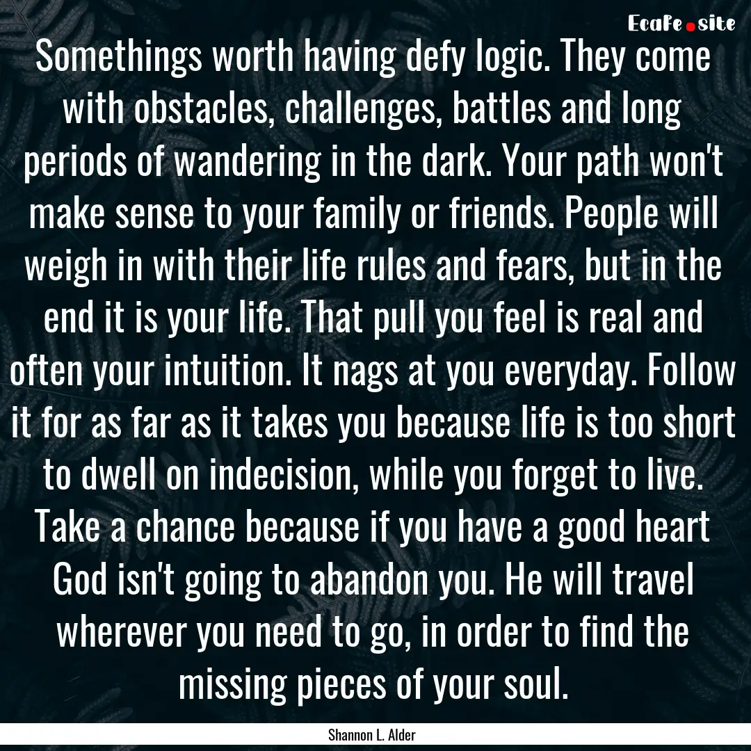 Somethings worth having defy logic. They.... : Quote by Shannon L. Alder