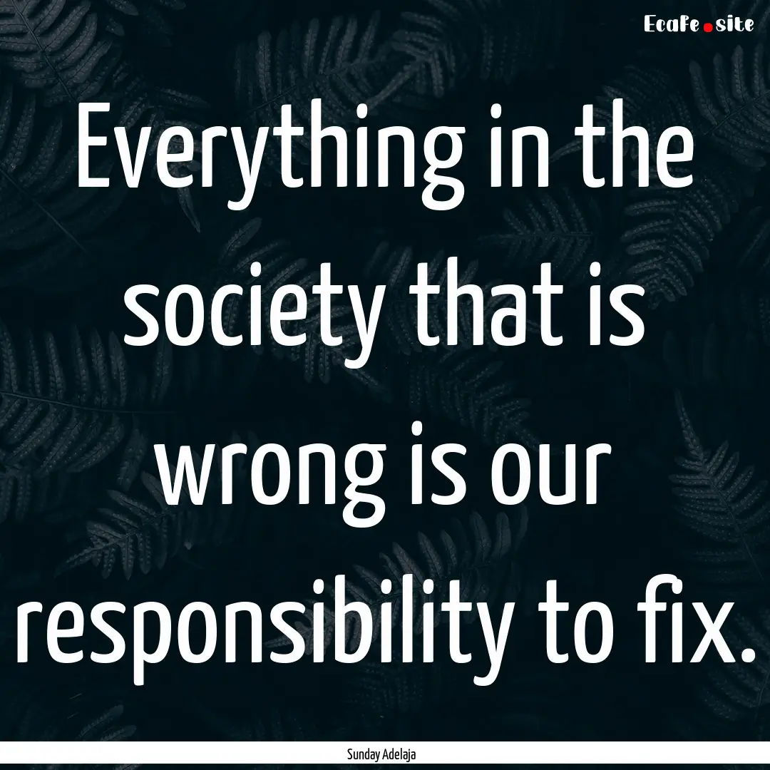 Everything in the society that is wrong is.... : Quote by Sunday Adelaja