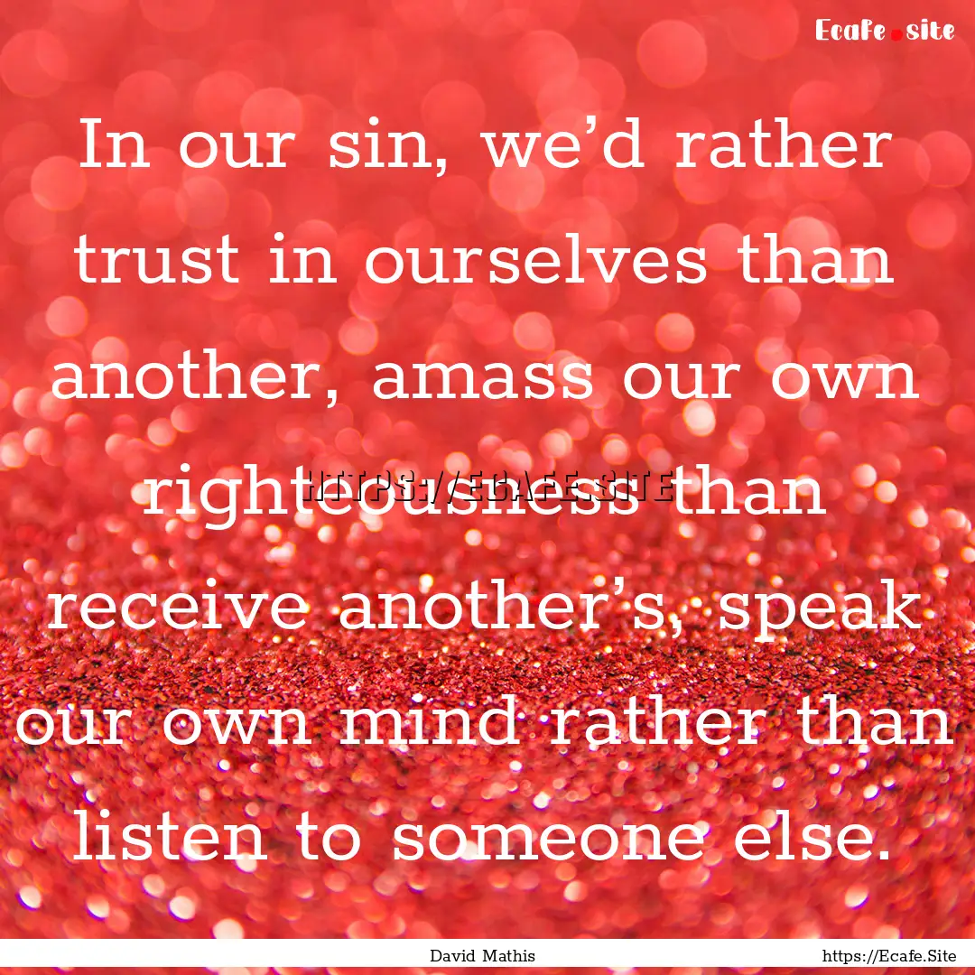 In our sin, we’d rather trust in ourselves.... : Quote by David Mathis