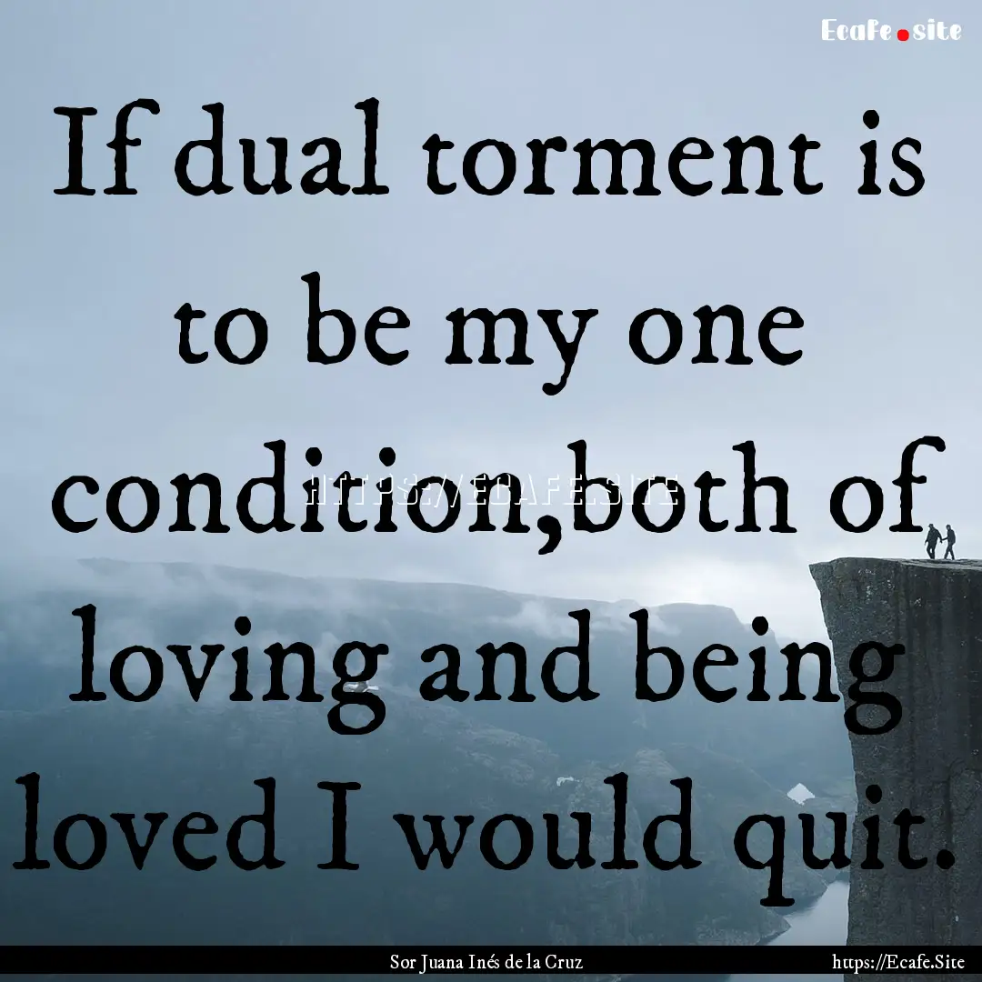 If dual torment is to be my one condition,both.... : Quote by Sor Juana Inés de la Cruz