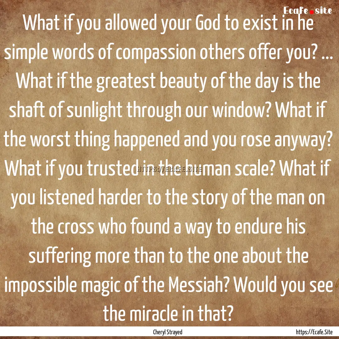 What if you allowed your God to exist in.... : Quote by Cheryl Strayed