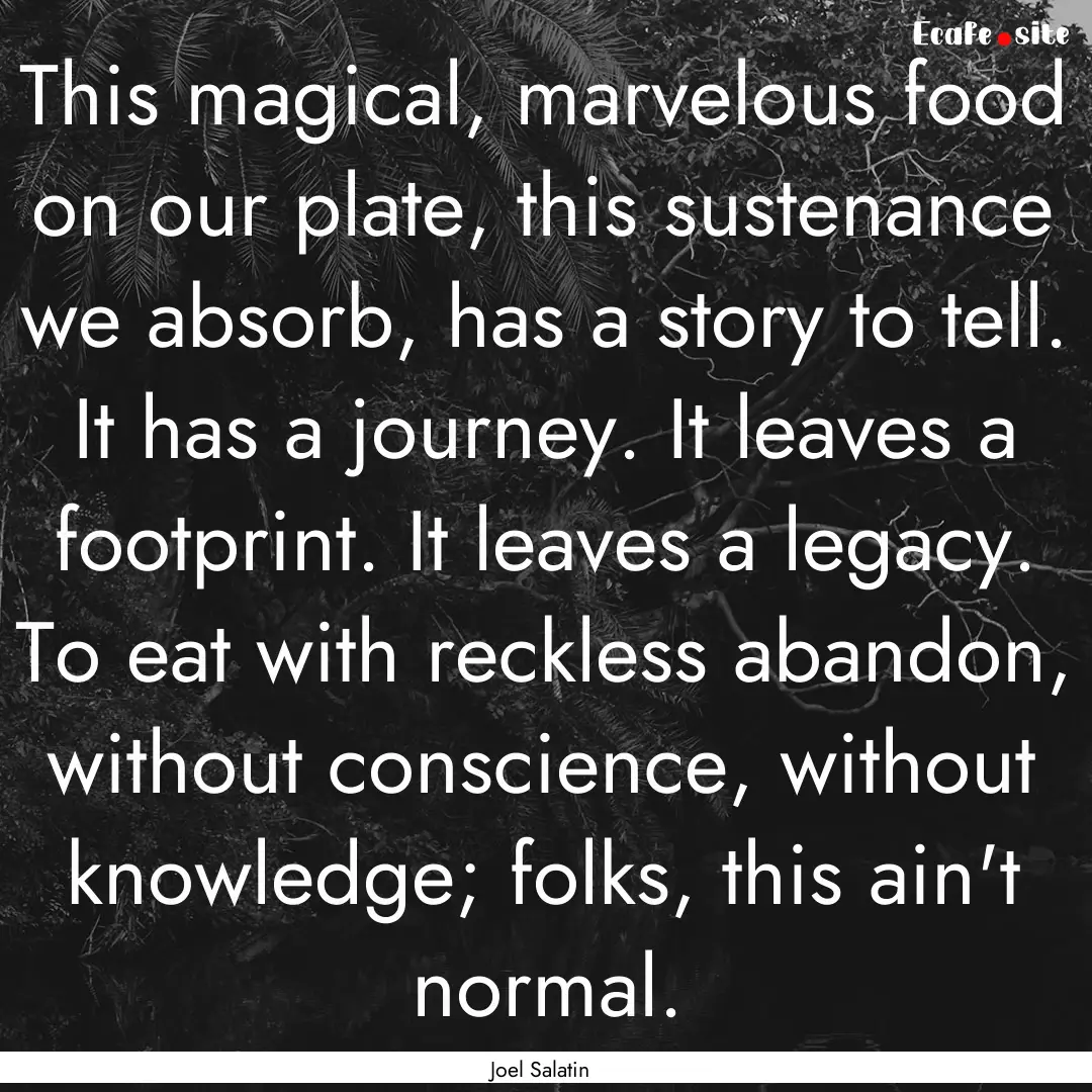 This magical, marvelous food on our plate,.... : Quote by Joel Salatin