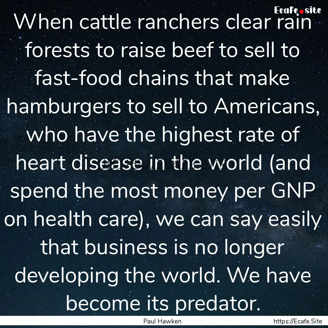 When cattle ranchers clear rain forests to.... : Quote by Paul Hawken