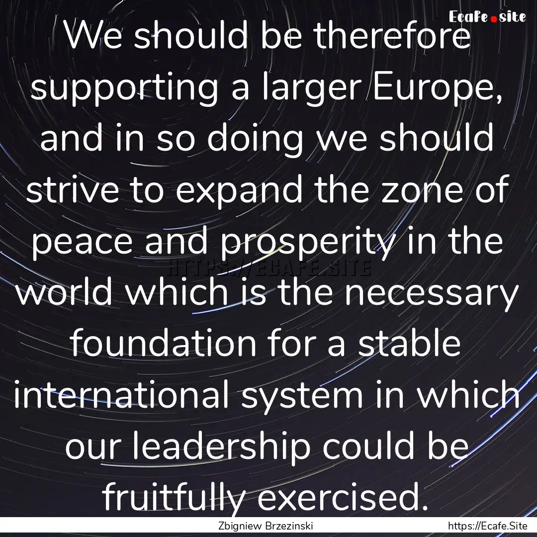 We should be therefore supporting a larger.... : Quote by Zbigniew Brzezinski