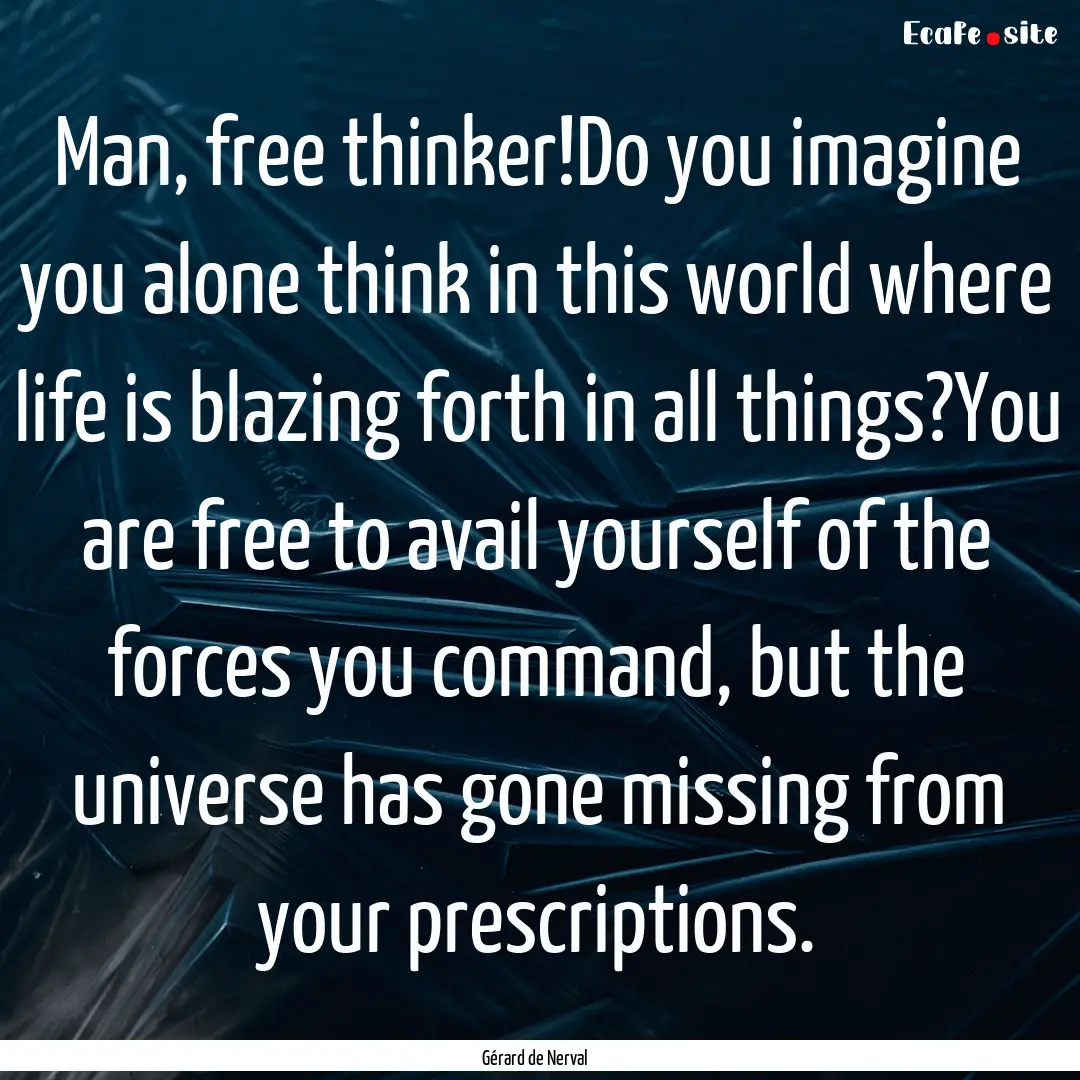 Man, free thinker!Do you imagine you alone.... : Quote by Gérard de Nerval