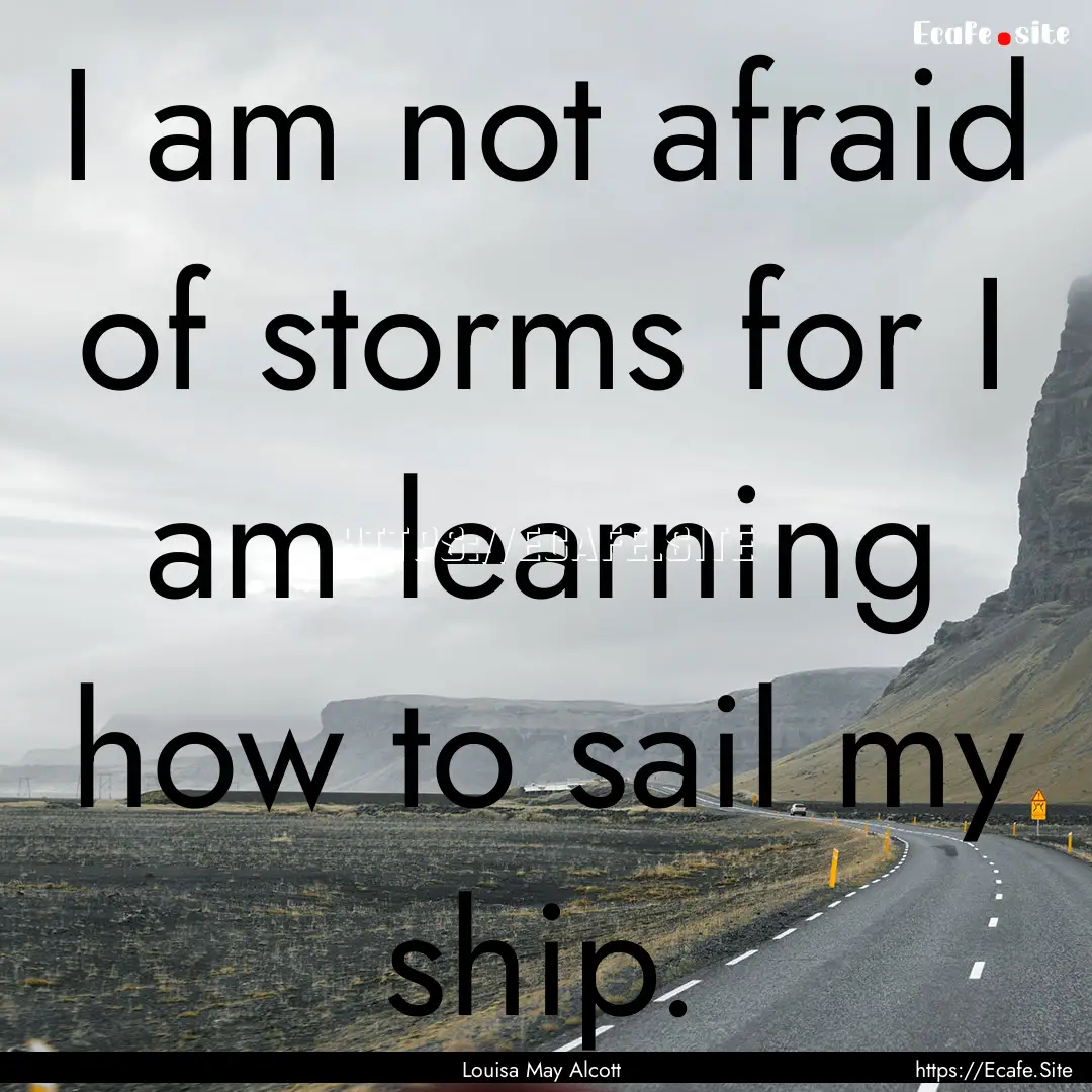 I am not afraid of storms for I am learning.... : Quote by Louisa May Alcott