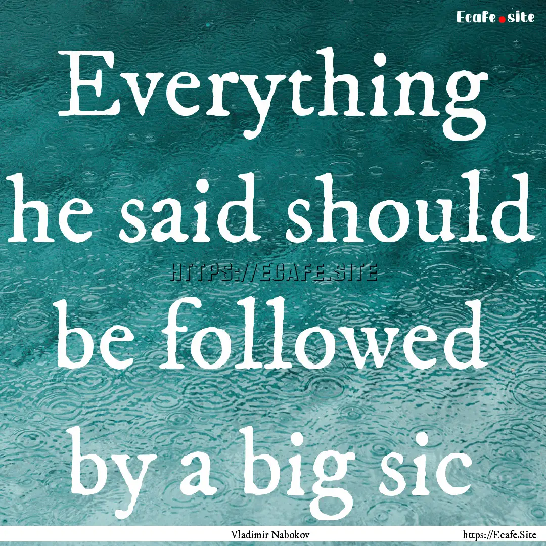 Everything he said should be followed by.... : Quote by Vladimir Nabokov