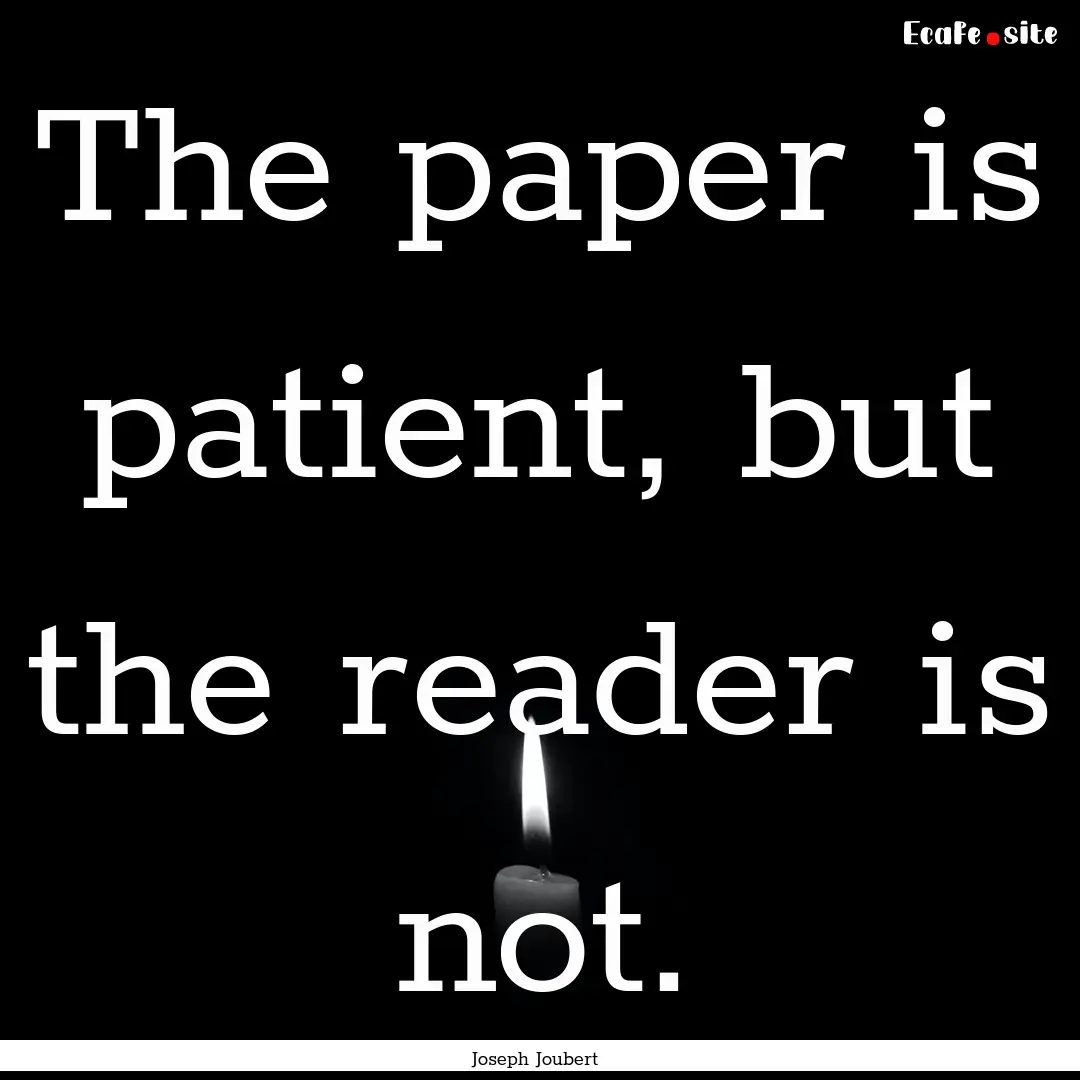 The paper is patient, but the reader is not..... : Quote by Joseph Joubert