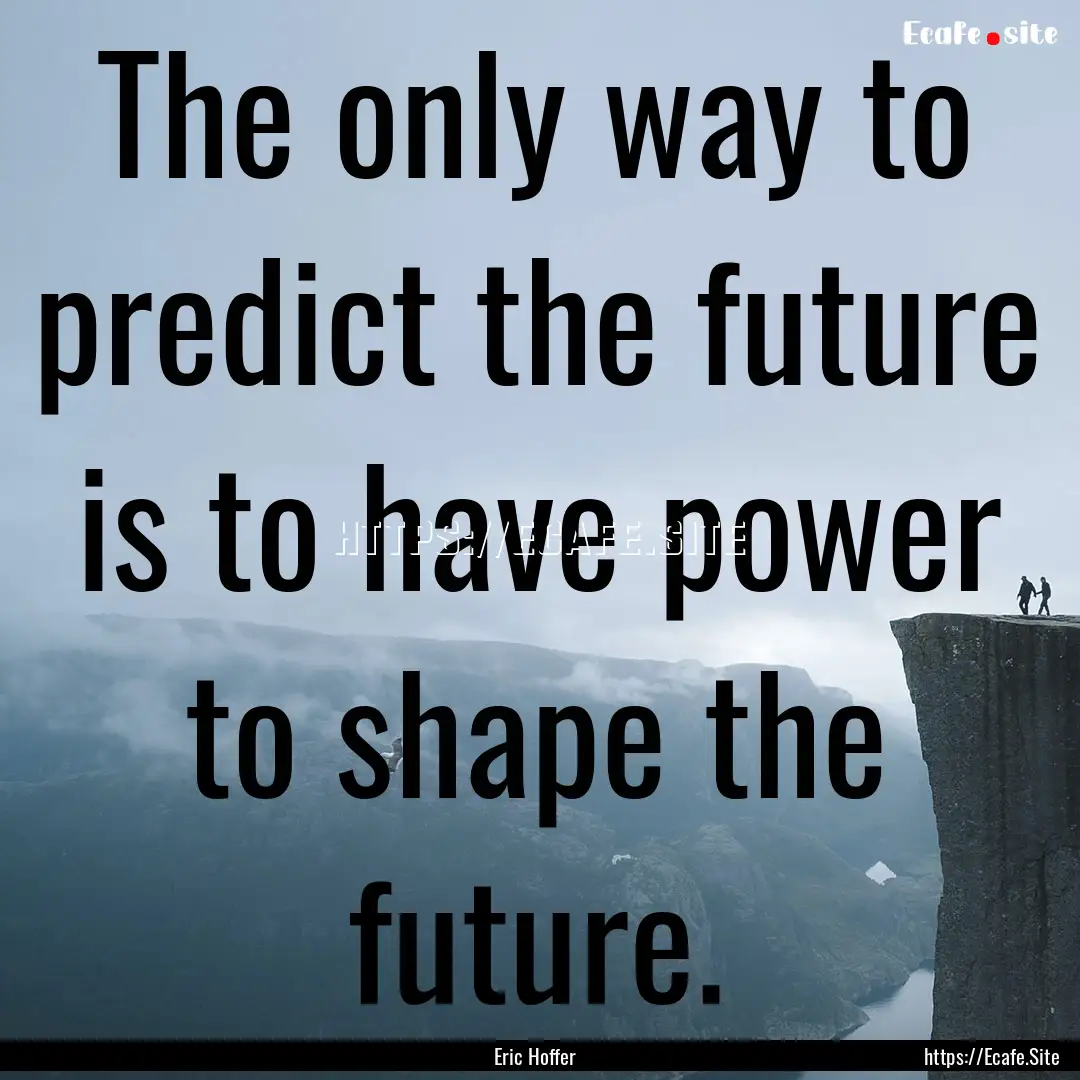 The only way to predict the future is to.... : Quote by Eric Hoffer