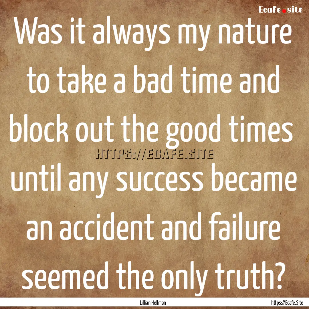 Was it always my nature to take a bad time.... : Quote by Lillian Hellman