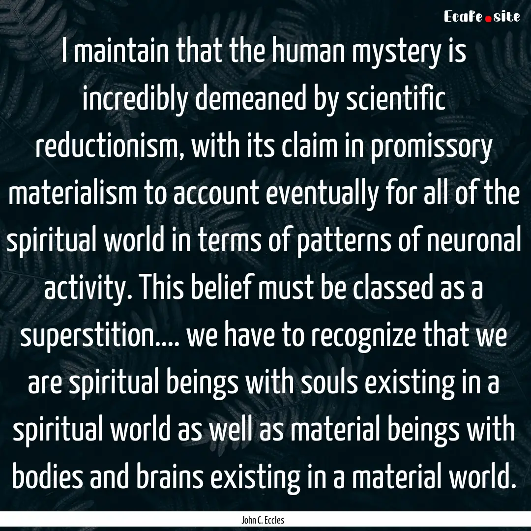 I maintain that the human mystery is incredibly.... : Quote by John C. Eccles