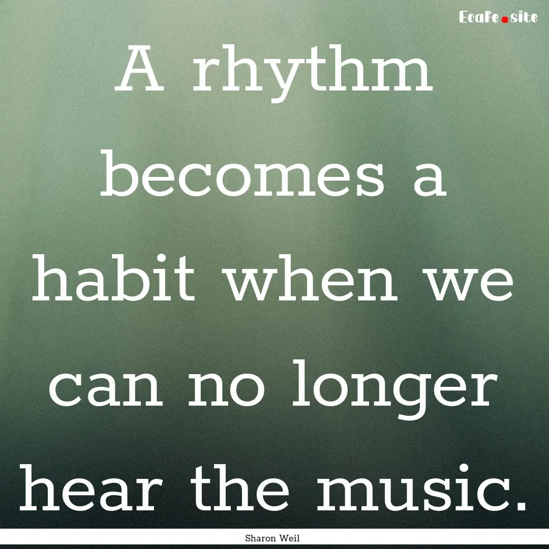 A rhythm becomes a habit when we can no longer.... : Quote by Sharon Weil