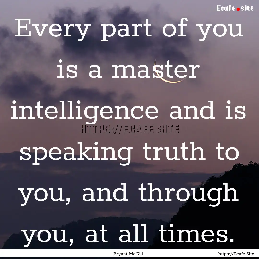 Every part of you is a master intelligence.... : Quote by Bryant McGill