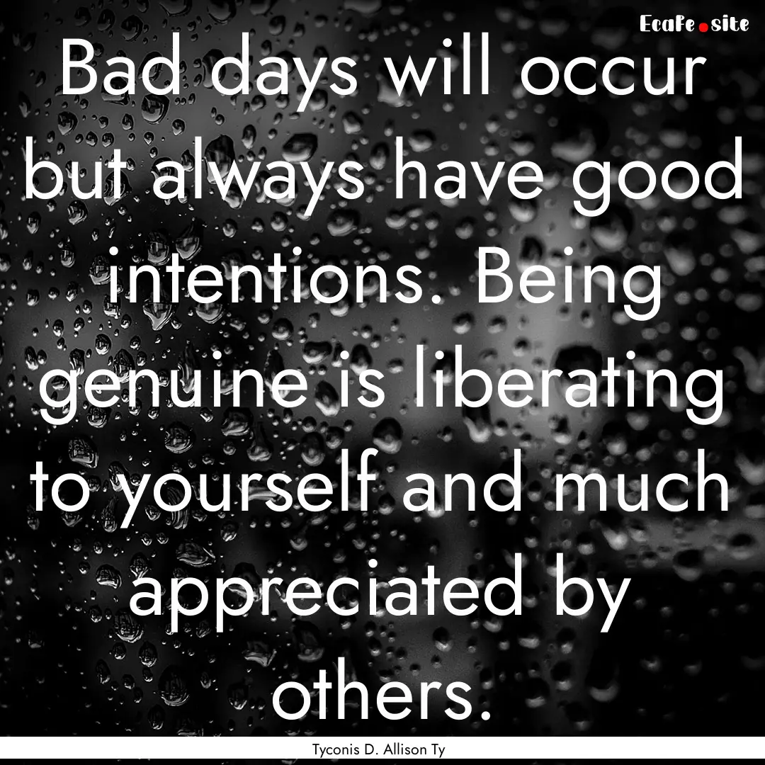 Bad days will occur but always have good.... : Quote by Tyconis D. Allison Ty