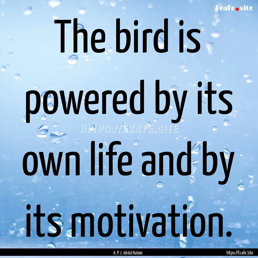 The bird is powered by its own life and by.... : Quote by A. P. J. Abdul Kalam