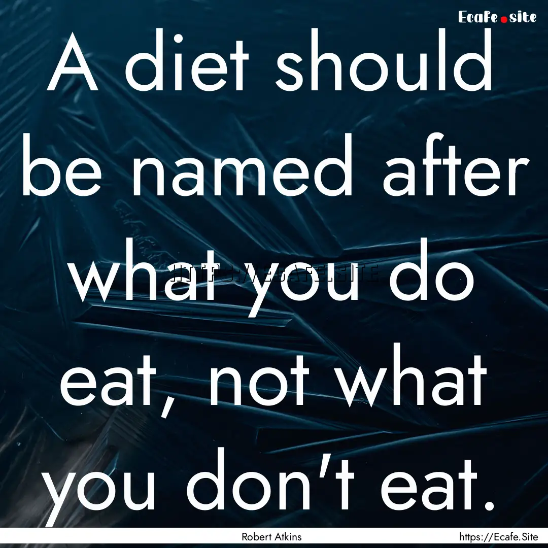 A diet should be named after what you do.... : Quote by Robert Atkins