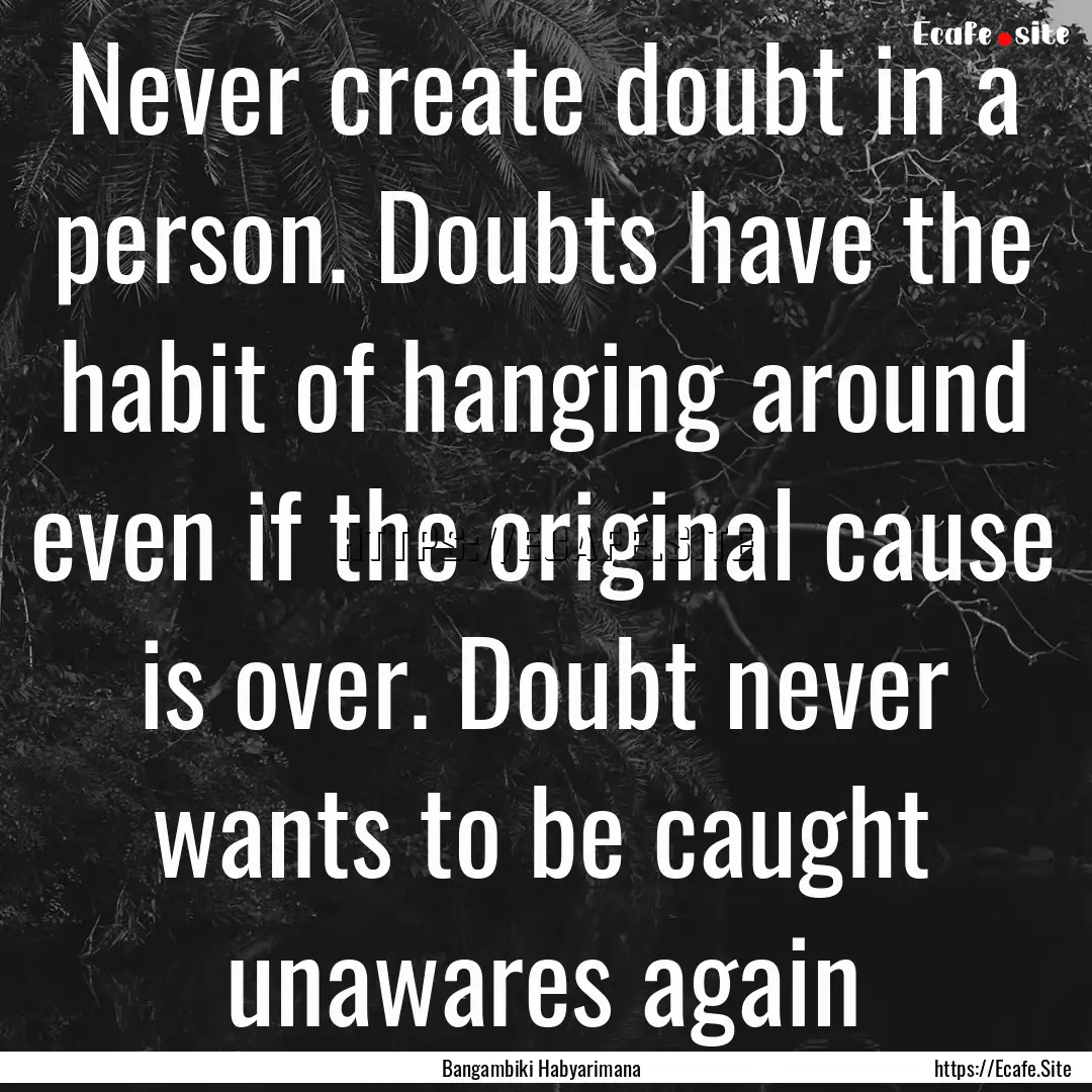 Never create doubt in a person. Doubts have.... : Quote by Bangambiki Habyarimana