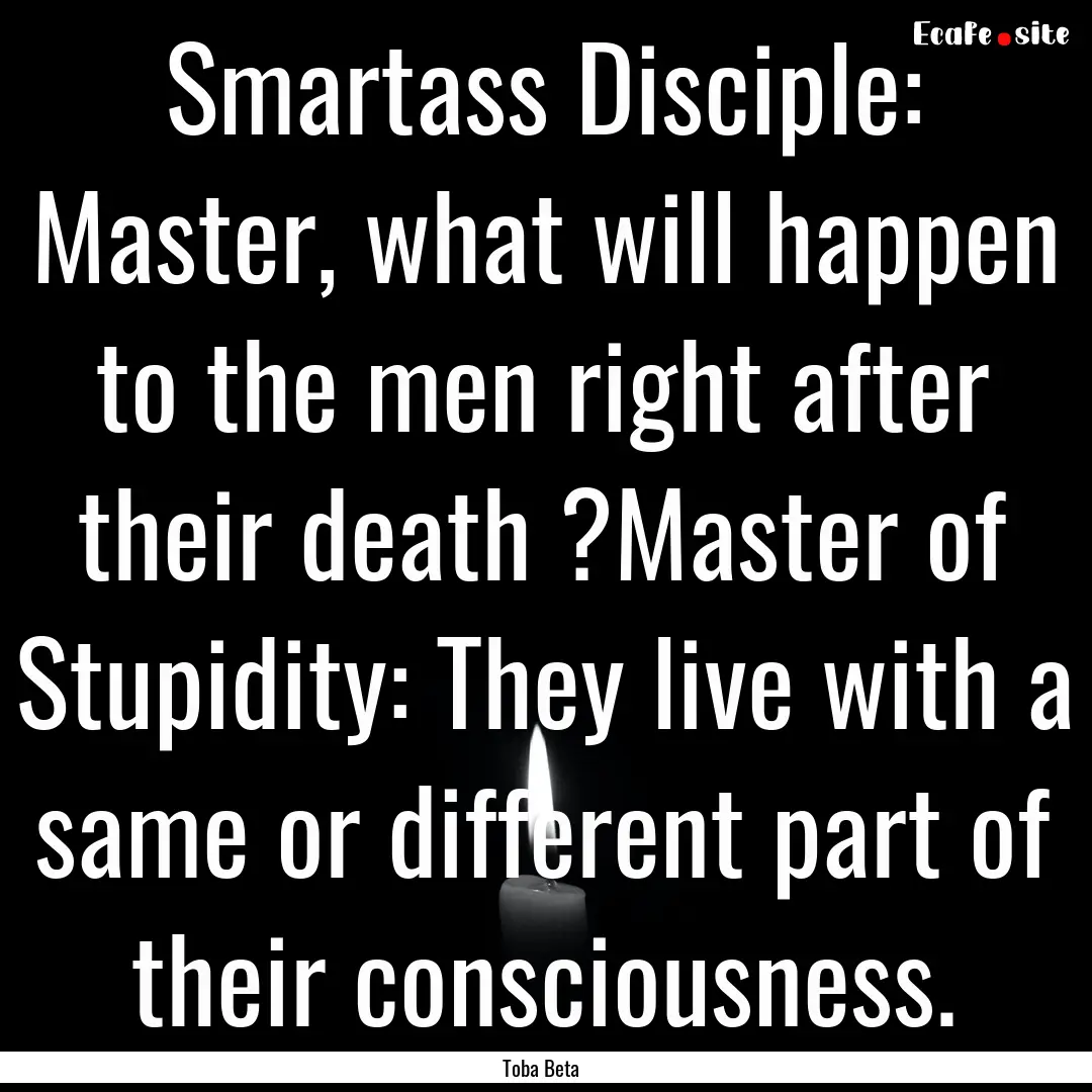 Smartass Disciple: Master, what will happen.... : Quote by Toba Beta