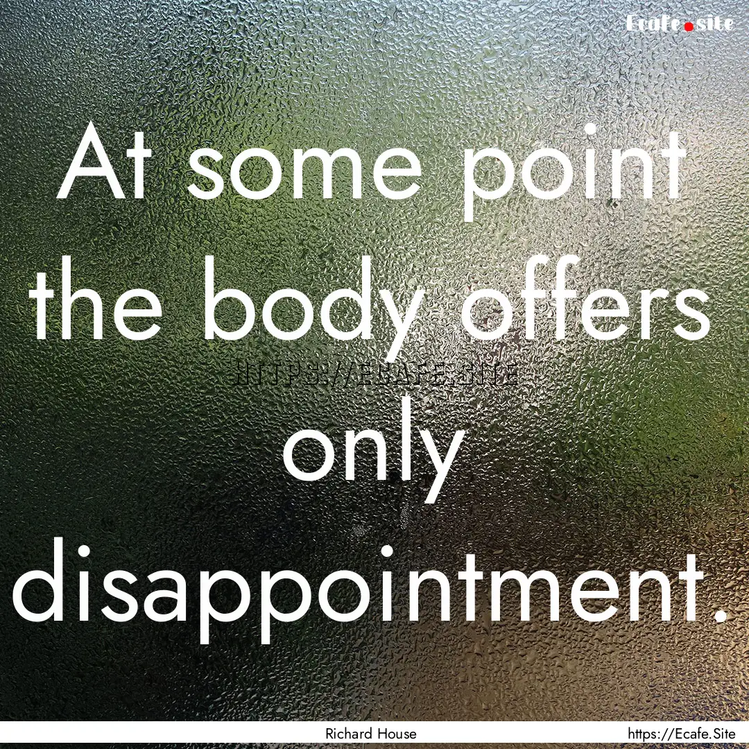 At some point the body offers only disappointment..... : Quote by Richard House