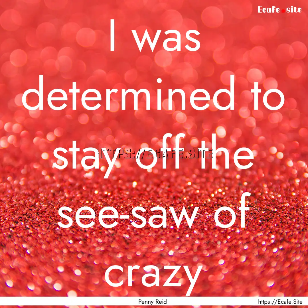 I was determined to stay off the see-saw.... : Quote by Penny Reid