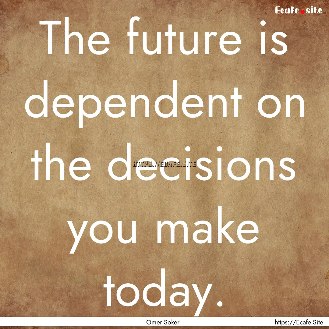 The future is dependent on the decisions.... : Quote by Omer Soker