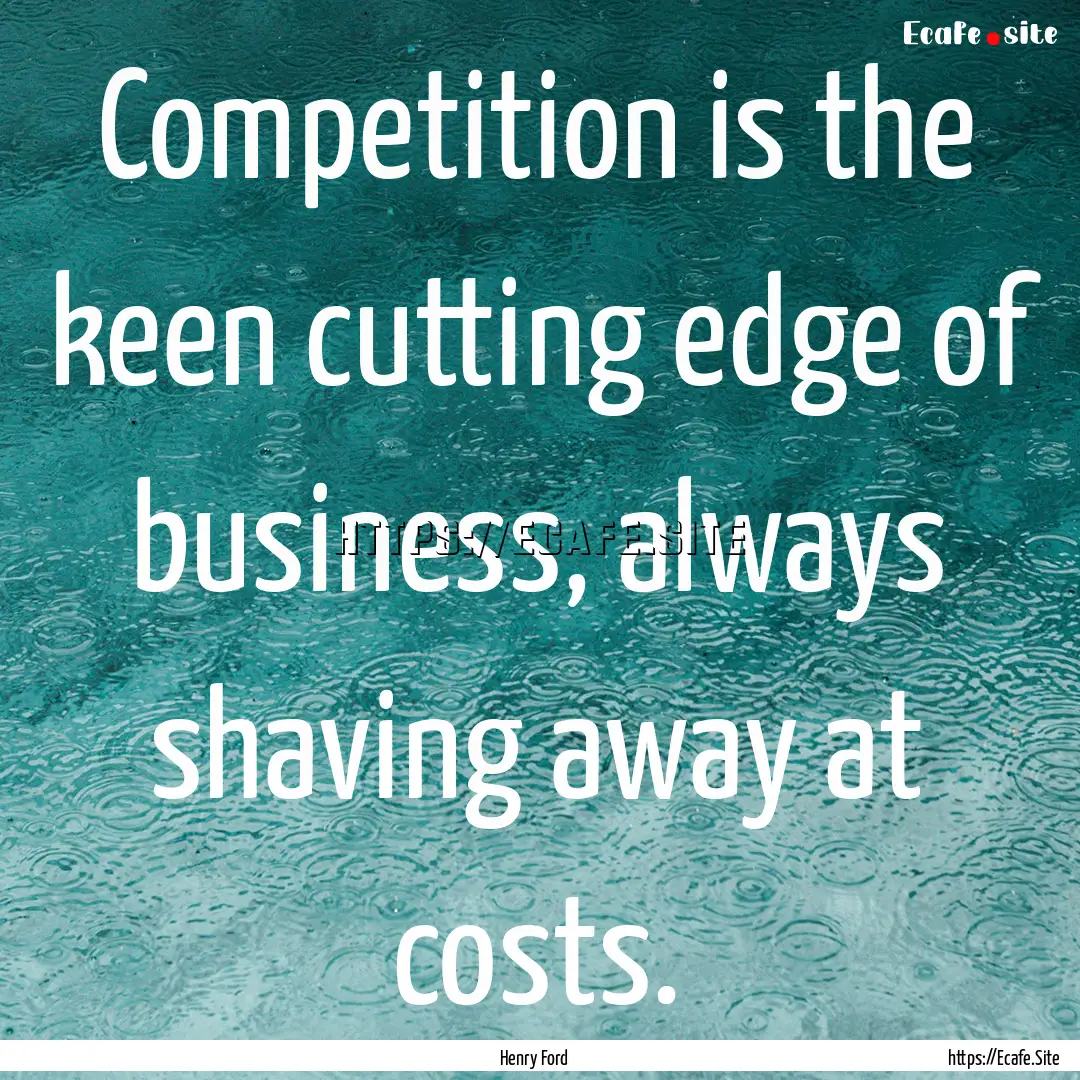 Competition is the keen cutting edge of business,.... : Quote by Henry Ford