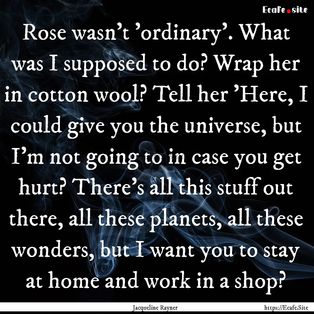 Rose wasn't 'ordinary'. What was I supposed.... : Quote by Jacqueline Rayner