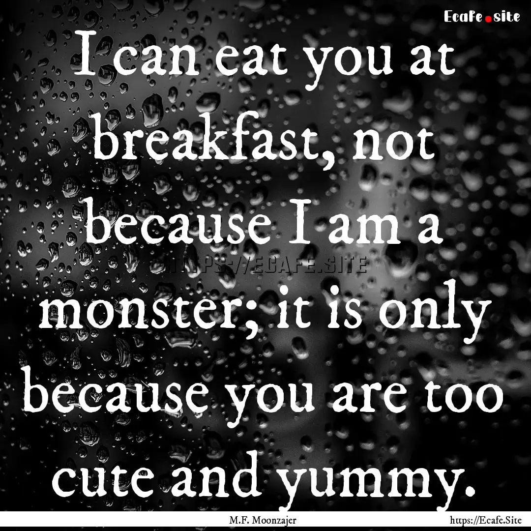 I can eat you at breakfast, not because I.... : Quote by M.F. Moonzajer