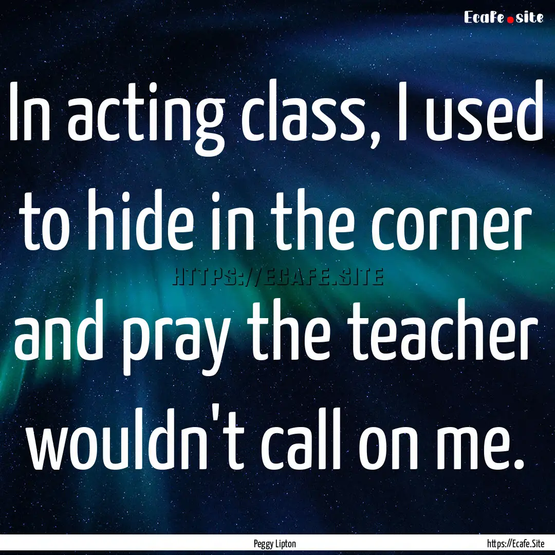 In acting class, I used to hide in the corner.... : Quote by Peggy Lipton