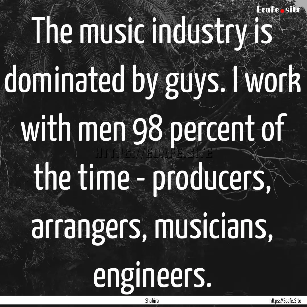 The music industry is dominated by guys..... : Quote by Shakira