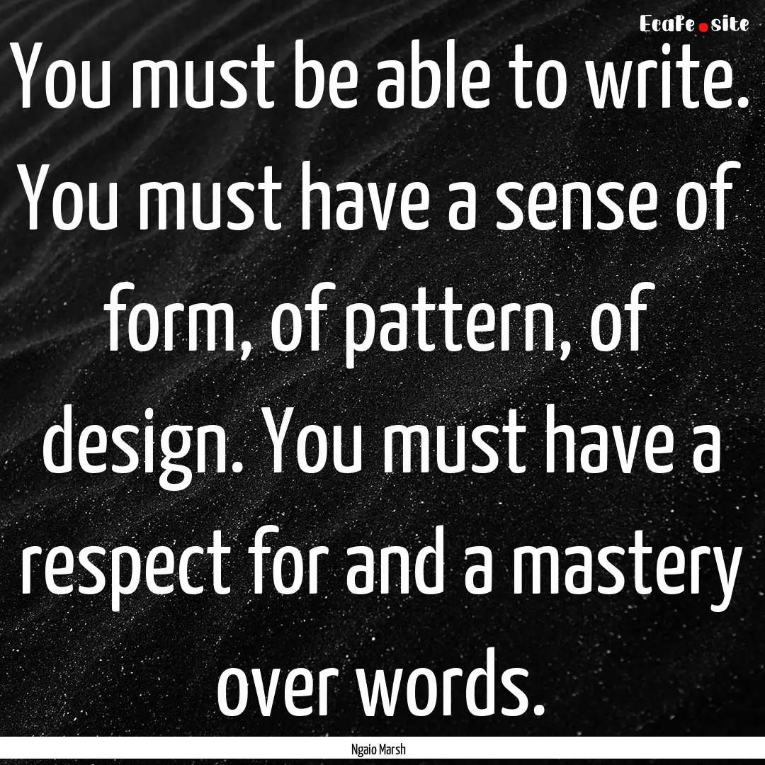 You must be able to write. You must have.... : Quote by Ngaio Marsh