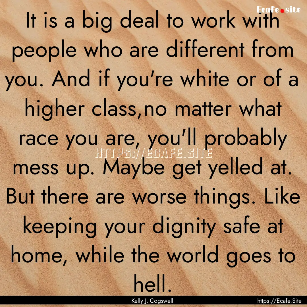 It is a big deal to work with people who.... : Quote by Kelly J. Cogswell