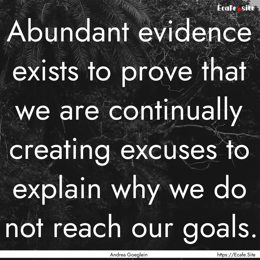 Abundant evidence exists to prove that we.... : Quote by Andrea Goeglein