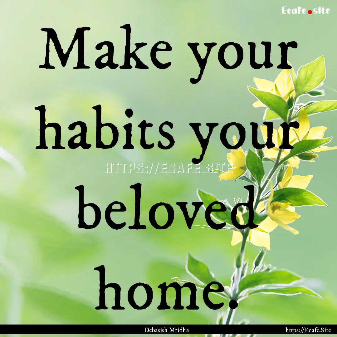 Make your habits your beloved home. : Quote by Debasish Mridha