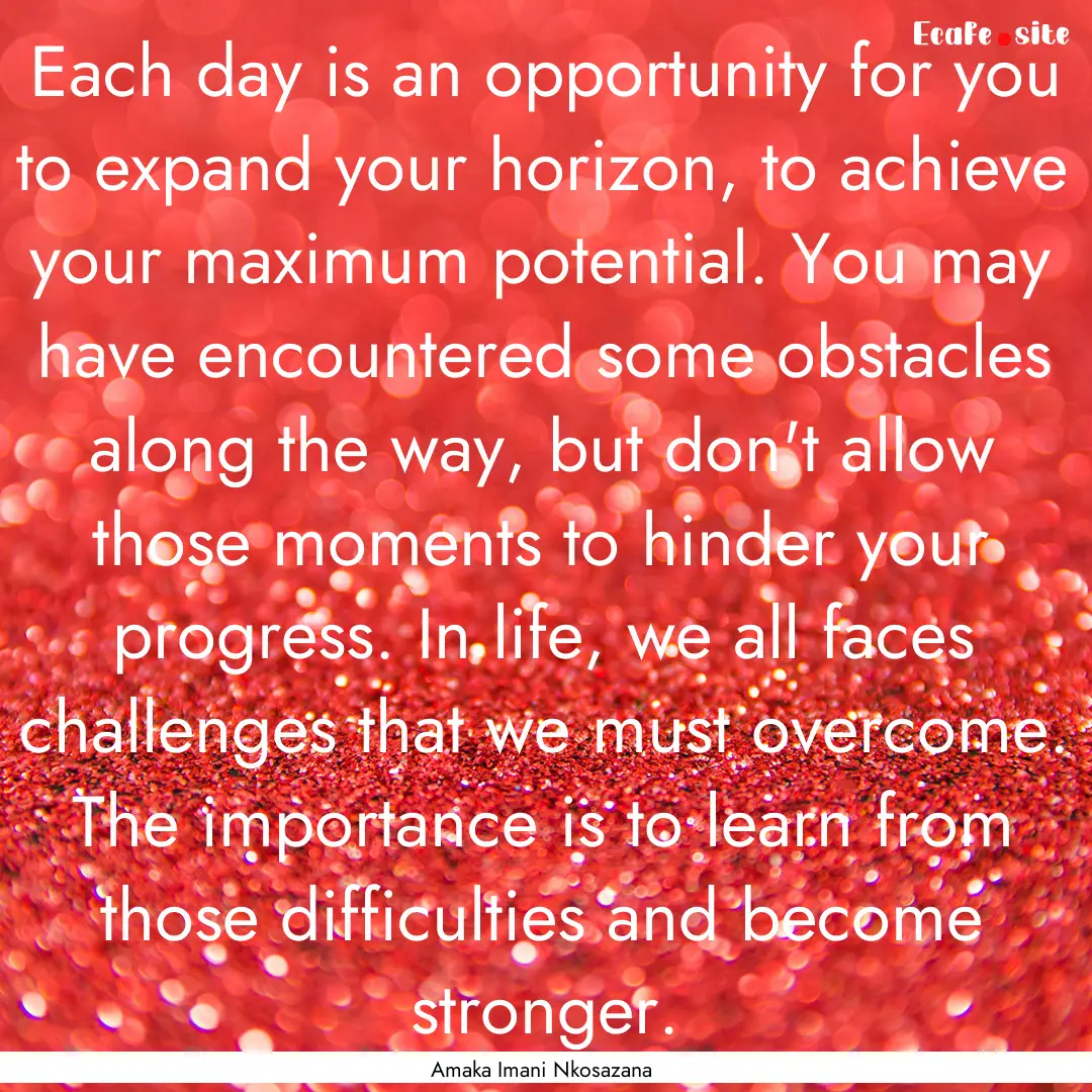 Each day is an opportunity for you to expand.... : Quote by Amaka Imani Nkosazana