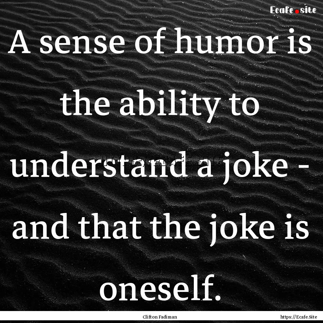 A sense of humor is the ability to understand.... : Quote by Clifton Fadiman