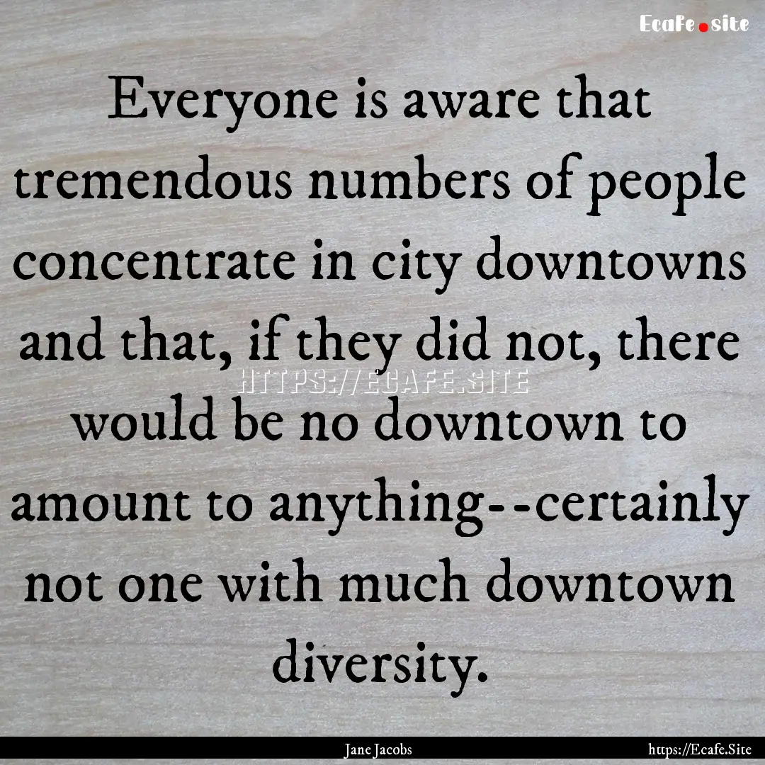 Everyone is aware that tremendous numbers.... : Quote by Jane Jacobs