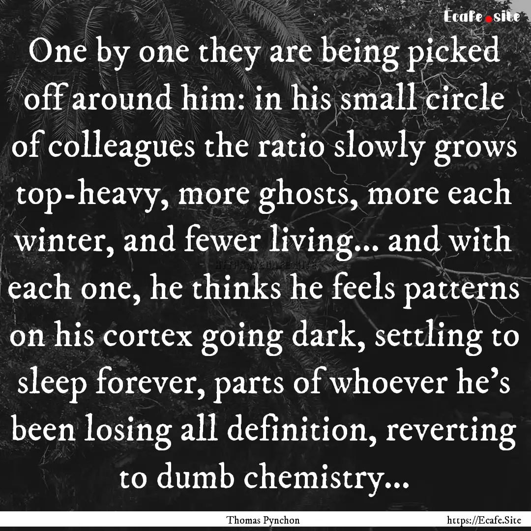 One by one they are being picked off around.... : Quote by Thomas Pynchon