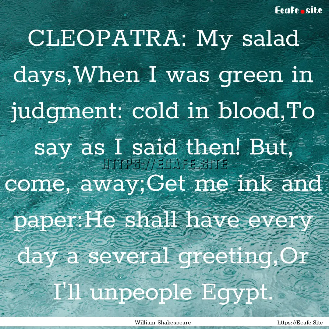 CLEOPATRA: My salad days,When I was green.... : Quote by William Shakespeare