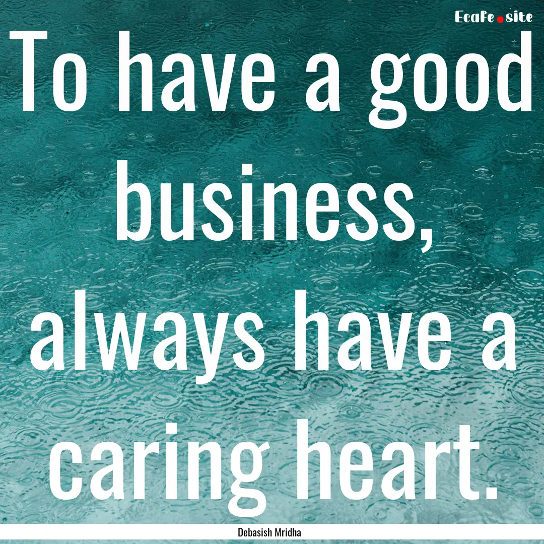 To have a good business, always have a caring.... : Quote by Debasish Mridha