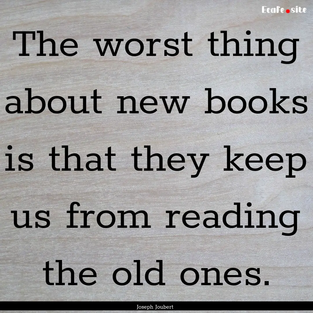 The worst thing about new books is that they.... : Quote by Joseph Joubert