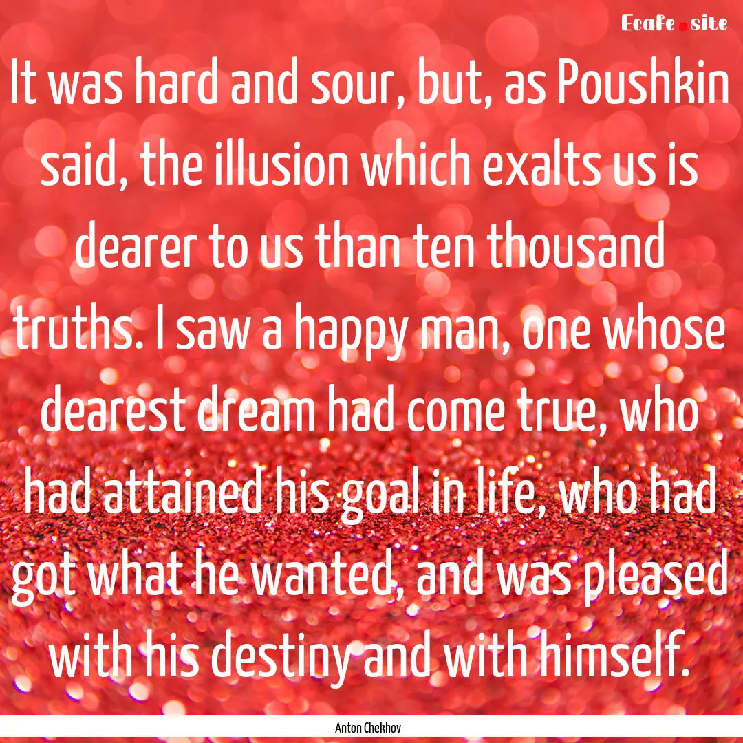 It was hard and sour, but, as Poushkin said,.... : Quote by Anton Chekhov