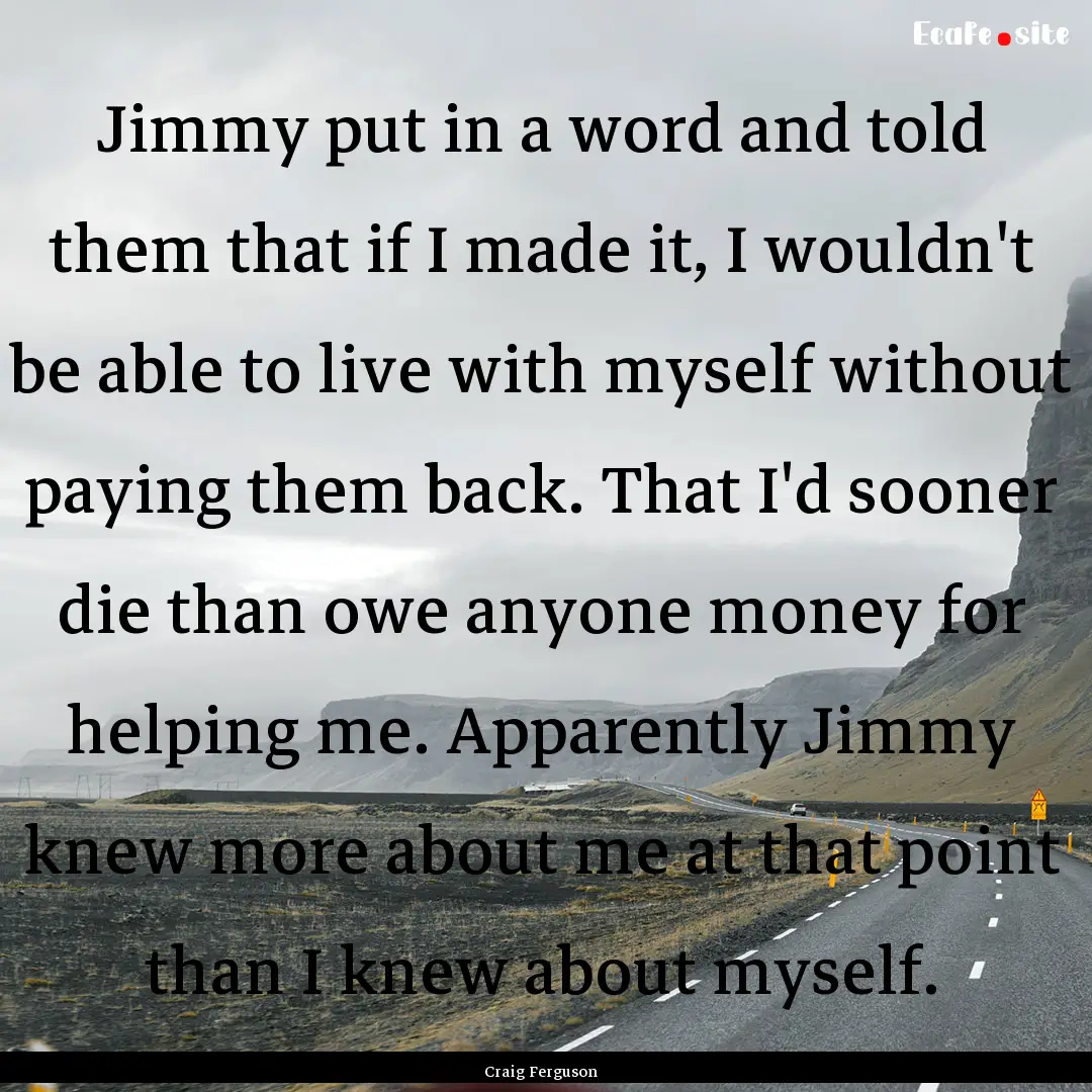 Jimmy put in a word and told them that if.... : Quote by Craig Ferguson