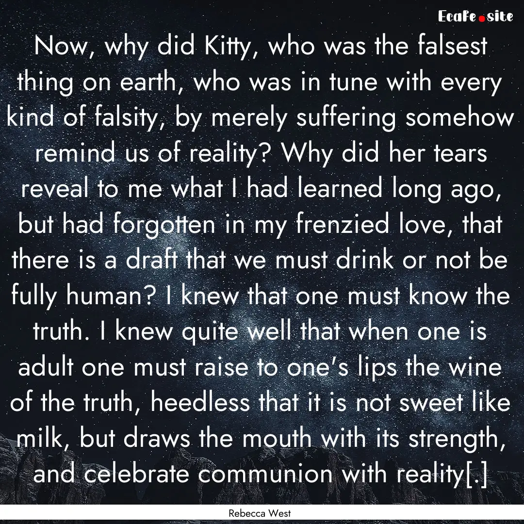 Now, why did Kitty, who was the falsest thing.... : Quote by Rebecca West