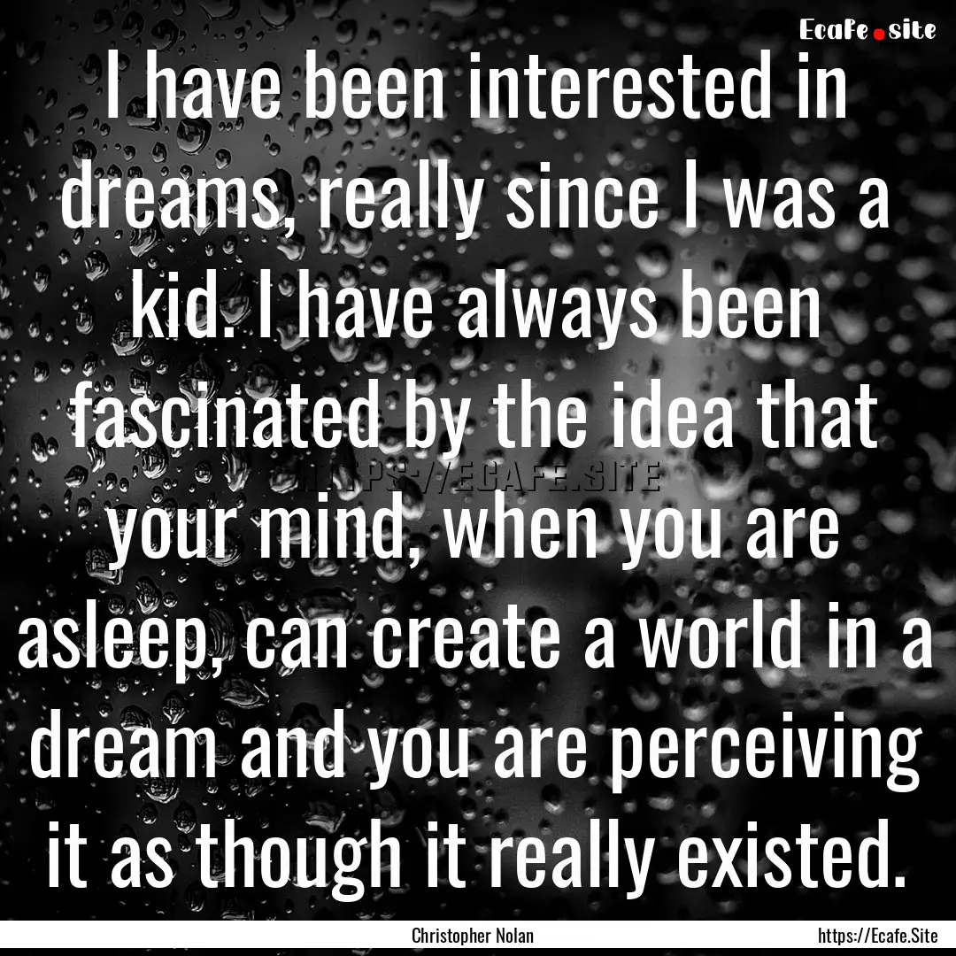 I have been interested in dreams, really.... : Quote by Christopher Nolan