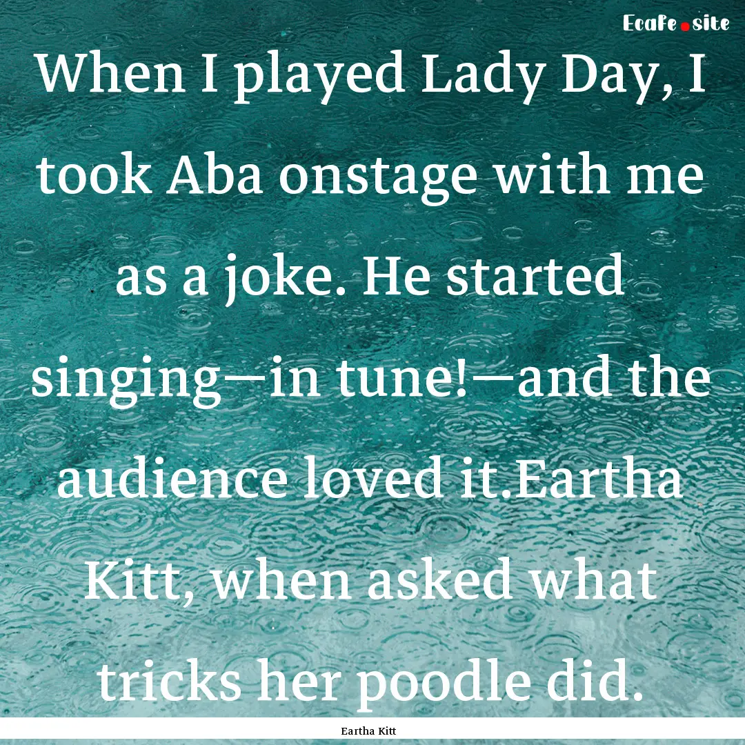 When I played Lady Day, I took Aba onstage.... : Quote by Eartha Kitt