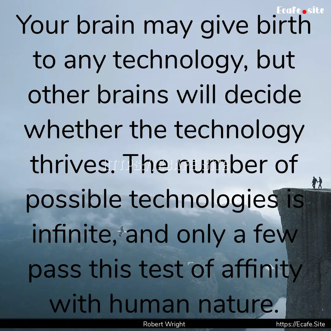 Your brain may give birth to any technology,.... : Quote by Robert Wright