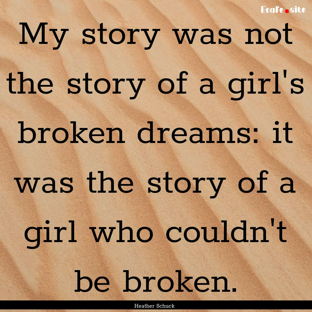 My story was not the story of a girl's broken.... : Quote by Heather Schuck