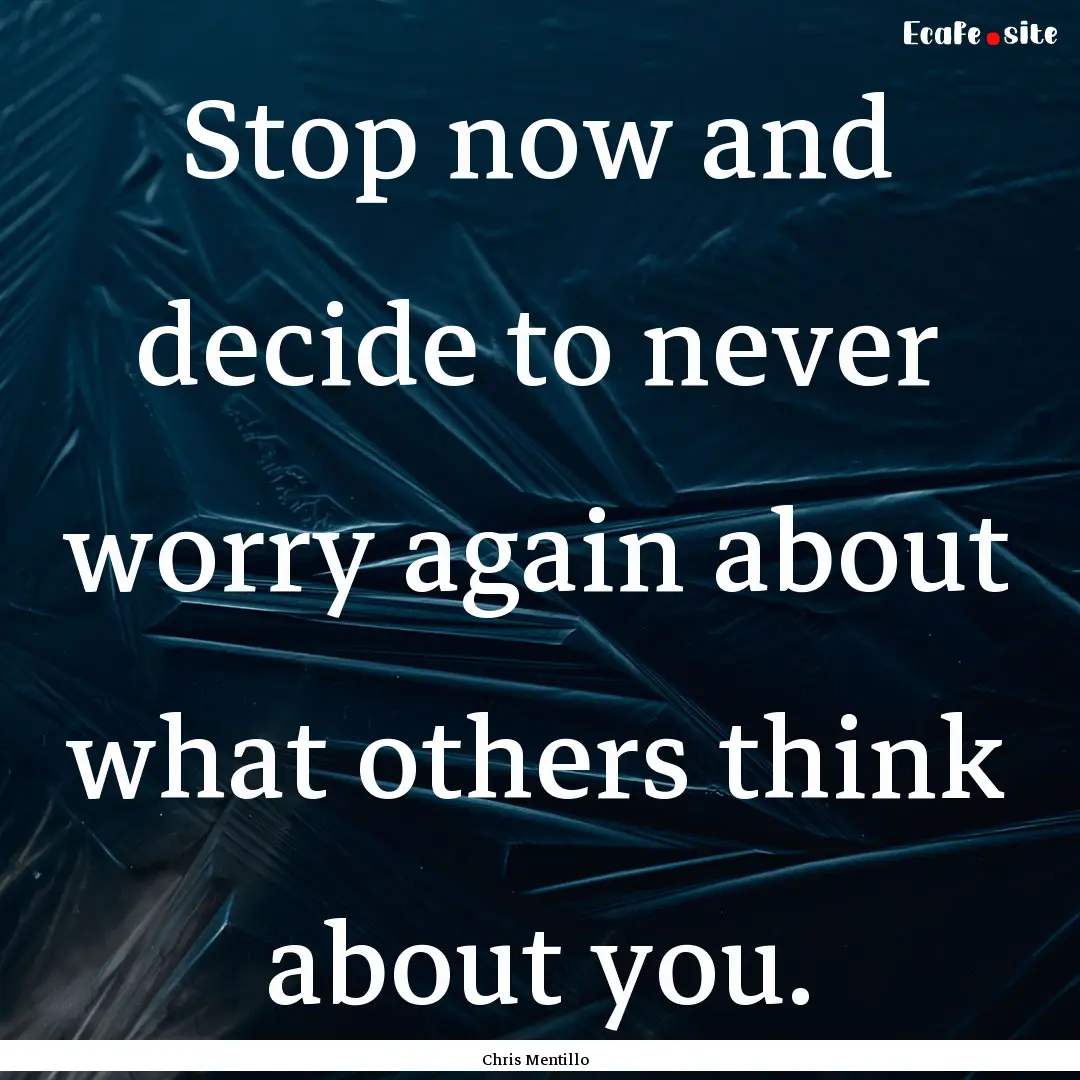 Stop now and decide to never worry again.... : Quote by Chris Mentillo