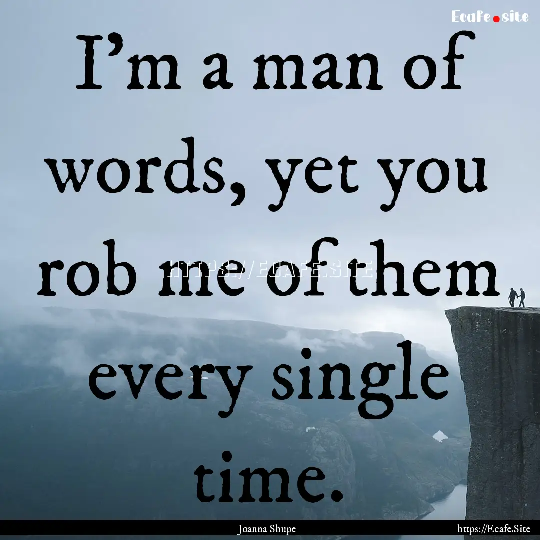 I’m a man of words, yet you rob me of them.... : Quote by Joanna Shupe